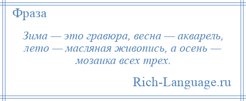 
    Зима — это гравюра, весна — акварель, лето — масляная живопись, а осень — мозаика всех трех.