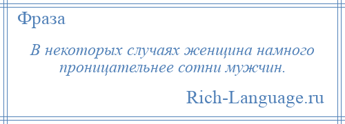 
    В некоторых случаях женщина намного проницательнее сотни мужчин.