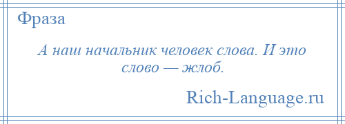 
    А наш начальник человек слова. И это слово — жлоб.