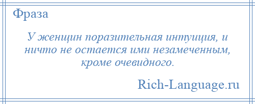 
    У женщин поразительная интуиция, и ничто не остается ими незамеченным, кроме очевидного.