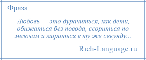 
    Любовь — это дурачиться, как дети, обижаться без повода, ссориться по мелочам и мириться в ту же секунду...