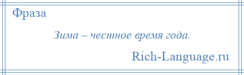 
    Зима – честное время года.