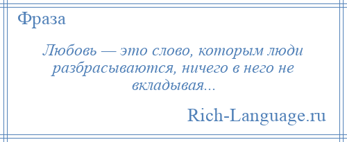 
    Любовь — это слово, которым люди разбрасываются, ничего в него не вкладывая...