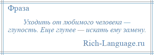 
    Уходить от любимого человека — глупость. Еще глупее — искать ему замену.