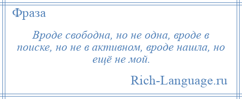 
    Вроде свободна, но не одна, вроде в поиске, но не в активном, вроде нашла, но ещё не мой.