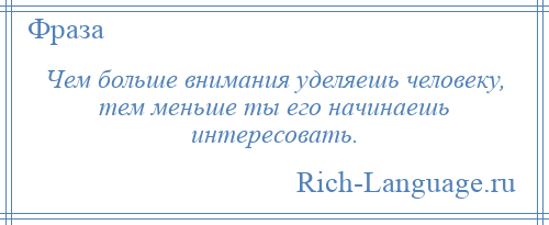 
    Чем больше внимания уделяешь человеку, тем меньше ты его начинаешь интересовать.