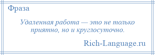 
    Удаленная работа — это не только приятно, но и круглосуточно.