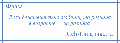 
    Если действительно любишь, то разница в возрасте — не разница.