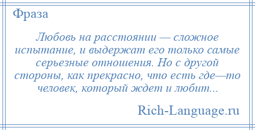 
    Любовь на расстоянии — сложное испытание, и выдержат его только самые серьезные отношения. Но с другой стороны, как прекрасно, что есть где—то человек, который ждет и любит...