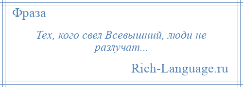 
    Тех, кого свел Всевышний, люди не разлучат...