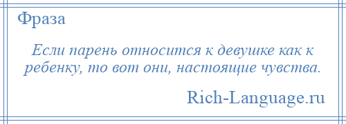 
    Если парень относится к девушке как к ребенку, то вот они, настоящие чувства.