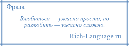 
    Влюбиться — ужасно просто, но разлюбить — ужасно сложно.