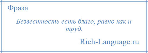 
    Безвестность есть благо, равно как и труд.