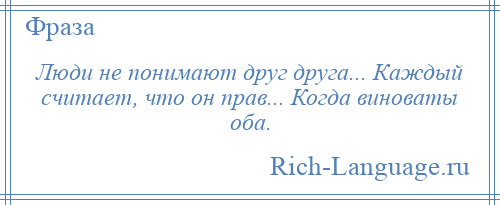 
    Люди не понимают друг друга... Каждый считает, что он прав... Когда виноваты оба.