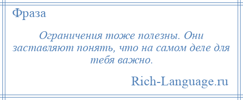 
    Ограничения тоже полезны. Они заставляют понять, что на самом деле для тебя важно.