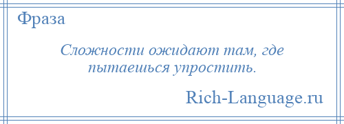 
    Сложности ожидают там, где пытаешься упростить.