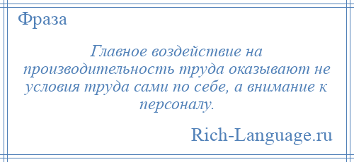
    Главное воздействие на производительность труда оказывают не условия труда сами по себе, а внимание к персоналу.