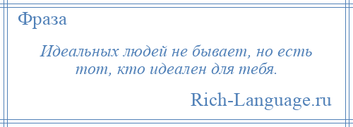 
    Идеальных людей не бывает, но есть тот, кто идеален для тебя.