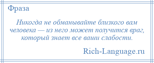 
    Никогда не обманывайте близкого вам человека — из него может получится враг, который знает все ваши слабости.