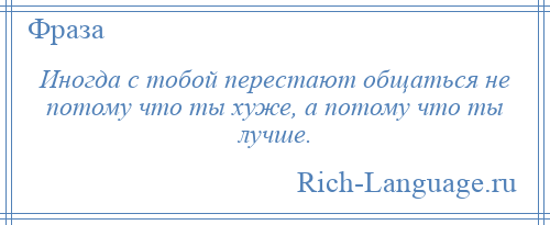 
    Иногда с тобой перестают общаться не потому что ты хуже, а потому что ты лучше.