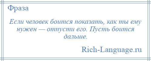 
    Если человек боится показать, как ты ему нужен — отпусти его. Пусть боится дальше.