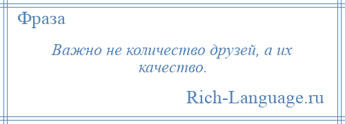 
    Важно не количество друзей, а их качество.