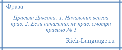 
    Правила Диксона: 1. Начальник всегда прав. 2. Если начальник не прав, смотри правило № 1