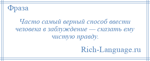 
    Часто самый верный способ ввести человека в заблуждение — сказать ему чистую правду.