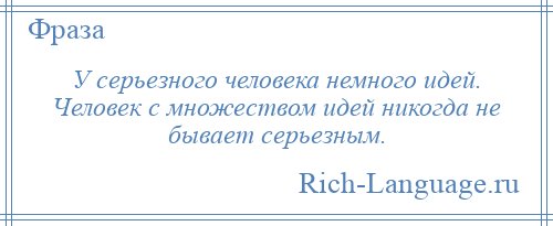 
    У серьезного человека немного идей. Человек с множеством идей никогда не бывает серьезным.