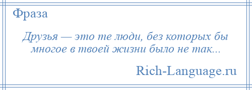 
    Друзья — это те люди, без которых бы многое в твоей жизни было не так...