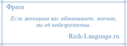 
    Если женщина вас обманывает, значит, вы ей небезразличны.