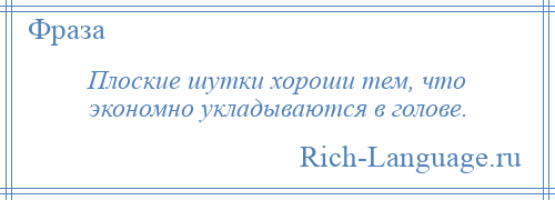 
    Плоские шутки хороши тем, что экономно укладываются в голове.