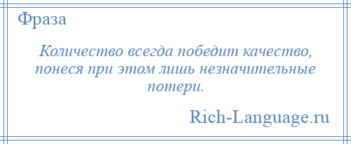 
    Количество всегда победит качество, понеся при этом лишь незначительные потери.