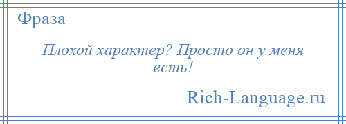 
    Плохой характер? Просто он у меня есть!