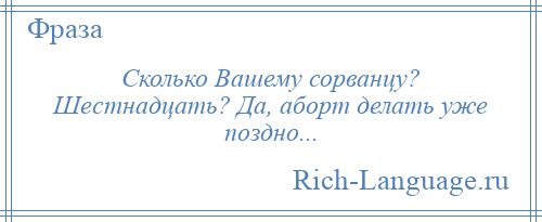 
    Сколько Вашему сорванцу? Шестнадцать? Да, аборт делать уже поздно...