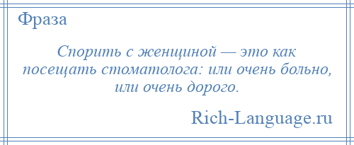 
    Спорить с женщиной — это как посещать стоматолога: или очень больно, или очень дорого.