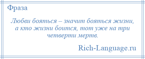 
    Любви бояться – значит бояться жизни, а кто жизни боится, тот уже на три четверти мертв.