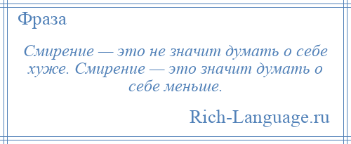 
    Смирение — это не значит думать о себе хуже. Смирение — это значит думать о себе меньше.