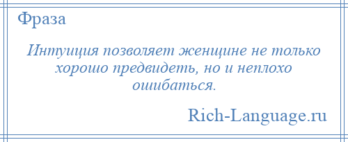 
    Интуиция позволяет женщине не только хорошо предвидеть, но и неплохо ошибаться.