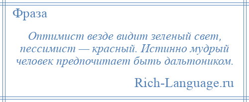 
    Оптимист везде видит зеленый свет, пессимист — красный. Истинно мудрый человек предпочитает быть дальтоником.
