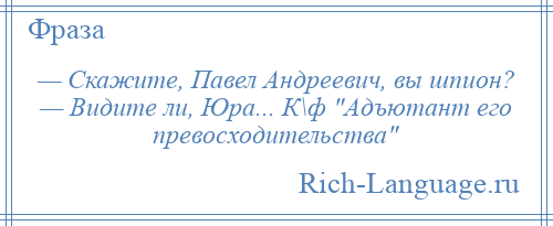 
    — Скажите, Павел Андреевич, вы шпион? — Видите ли, Юра... К\ф Адъютант его превосходительства 