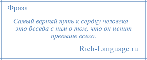 
    Самый верный путь к сердцу человека – это беседа с ним о том, что он ценит превыше всего.