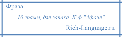 
    10 грамм, для запаха. К\ф Афоня 