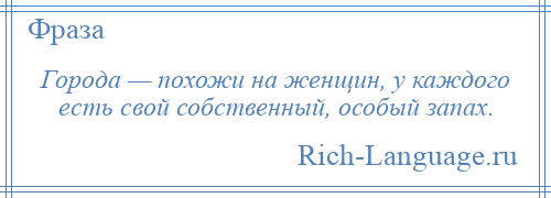 
    Города — похожи на женщин, у каждого есть свой собственный, особый запах.