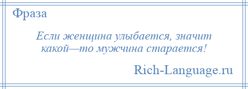 
    Если женщина улыбается, значит какой—то мужчина старается!