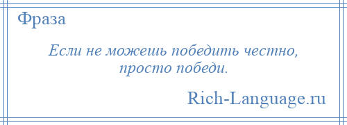 
    Если не можешь победить честно, просто победи.