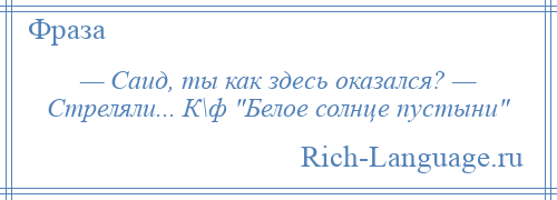 
    — Саид, ты как здесь оказался? — Стреляли... К\ф Белое солнце пустыни 