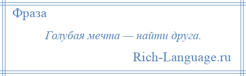 
    Голубая мечта — найти друга.