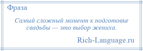 
    Самый сложный момент к подготовке свадьбы — это выбор жениха.