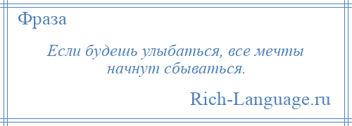 
    Если будешь улыбаться, все мечты начнут сбываться.